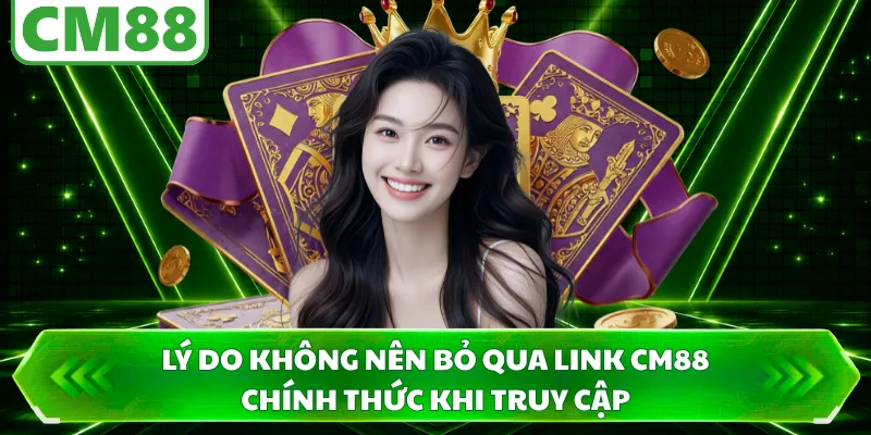 Lý do không nên bỏ qua link CM88 chính thức khi truy cập