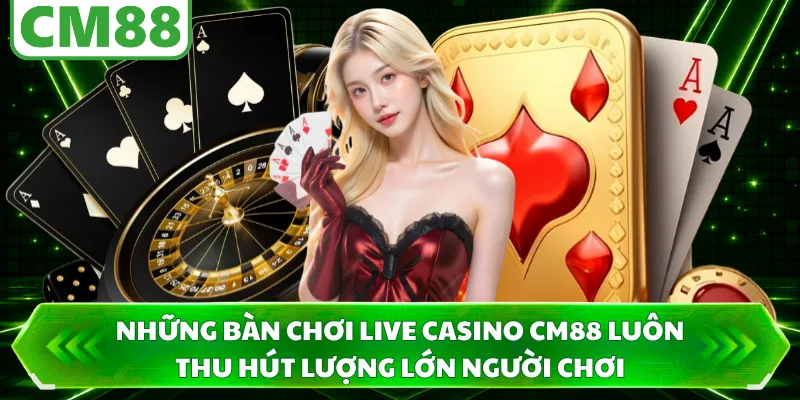 Những bàn chơi live casino CM88 luôn thu hút lượng lớn người chơi
